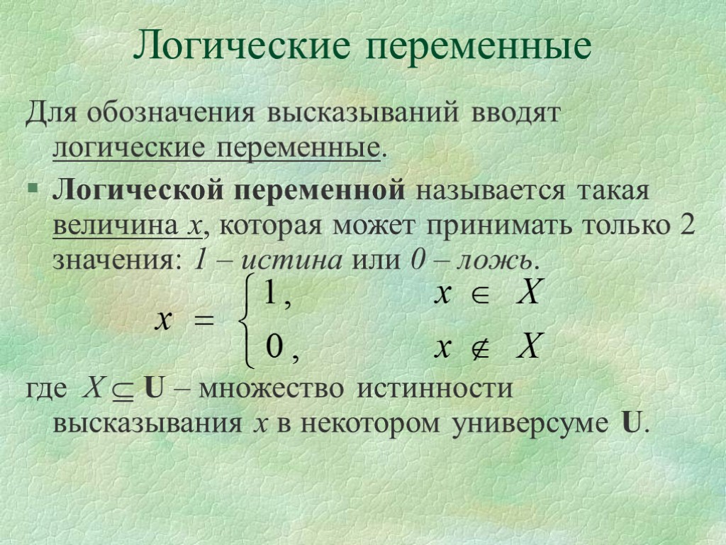 Логические переменные Для обозначения высказываний вводят логические переменные. Логической переменной называется такая величина х,